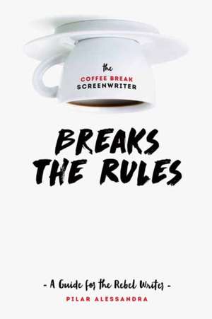 The Coffee Break Screenwriter Breaks the Rules de Pilar Alessandra