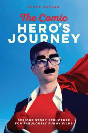 The Comic Hero's Journey: Serious Story Structure for Fabulously Funny Films de Steve Kaplan