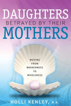 Daughters Betrayed by Their Mothers de Holli Kenley