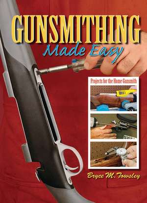 Gunsmithing Made Easy: Projects for the Home Gunsmith de Bryce M. Towsley