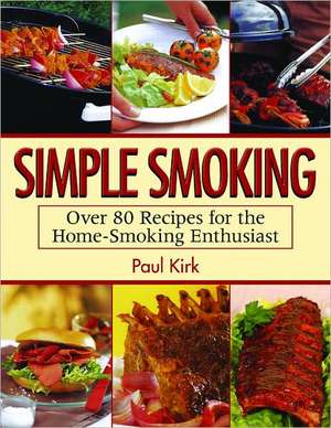 Simple Smoking: Over 80 Recipes for the Home-Smoking Enthusiast de Paul Kirk