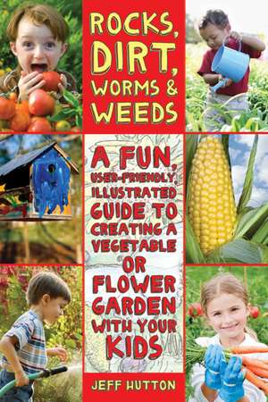 Rocks, Dirt, Worms & Weeds: A Fun, User-Friendly, Illustrated Guide to Creating a Vegetable or Flower Garden with Your Kids de Jeff Hutton