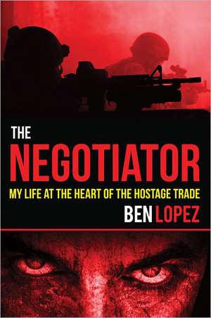 The Negotiator: My Life at the Heart of the Hostage Trade de Ben Lopez