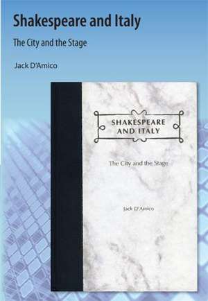 Shakespeare and Italy: The City and the Stage de Jack D'Amico