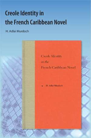 Creole Identity in the French Caribbean Novel de H. Adlai Murdoch