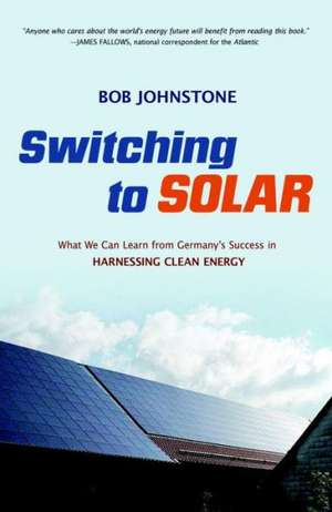 Switching to Solar: What We Can Learn from Germany's Success in Harnessing Clean Energy de Bob Johnstone