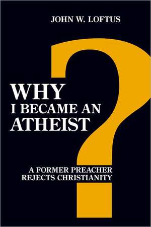 Why I Became an Atheist: A Former Preacher Rejects Christianity (Revised & Expanded) de John W. Loftus