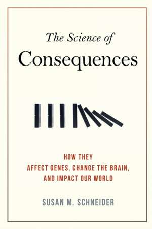 The Science of Consequences: How They Affect Genes, Change the Brain, and Impact Our World de Susan M. Schneider