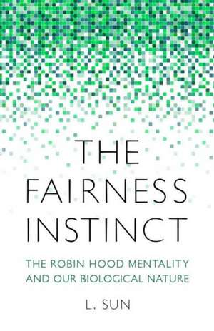 The Fairness Instinct: The Robin Hood Mentality and Our Biological Nature de L. Sun