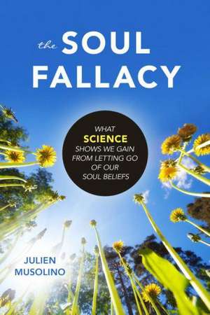 The Soul Fallacy: What Science Shows We Gain from Letting Go of Our Soul Beliefs de Julien Musolino