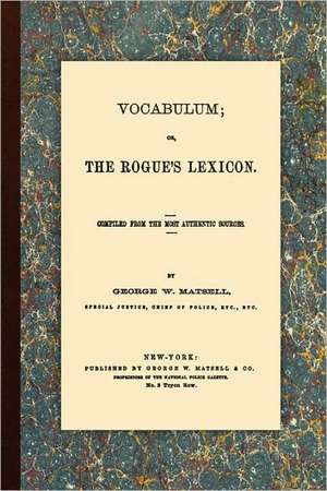 Vocabulum, Or, the Rogue's Lexicon. Compiled from the Most Authentic Sources.: Containing Not Only de George W. Matsell