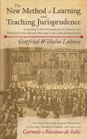 The New Method of Learning and Teaching Jurisprudence According to the Principles of the Didactic Art Premised in the General Part and in the Light of Experience de Gottfried Wilhelm Leibniz