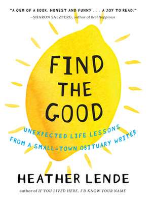 Find the Good: Unexpected Life Lessons from a Small-Town Obituary Writer de Heather Lende