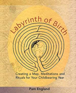 Labyrinth of Birth: Creating a Map, Meditations and Rituals for Your Childbearing Year de Pam England