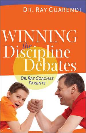 Winning the Discipline Debates: Dr. Ray Coaches Parents to Make Discipline Less Frequent, Less Frustrating, and More Consistent de Raymond N. Guarendi