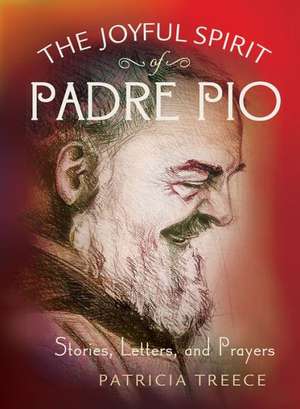 The Joyful Spirit of Padre Pio: Stories, Letters, and Prayers de Patricia Treece