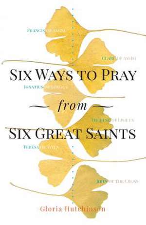 Six Ways to Pray from Six Great Saints de Gloria Hutchinson