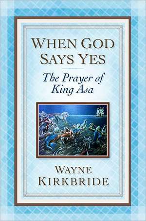 When God Says Yes: The Prayer of King Asa de Wayne Kirkbride