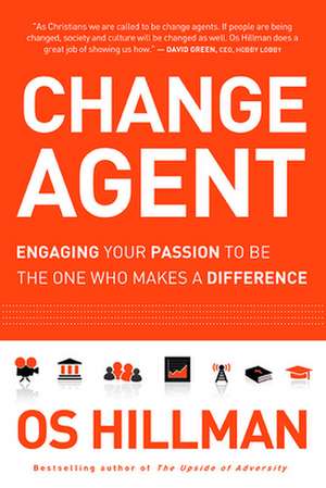 Change Agent: Engaging Your Passion to Be the One Who Makes a Difference de Os Hillman