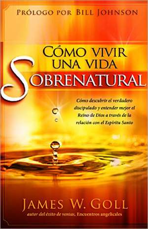 Como Vivir una Vida Sobrenatural de James W. Goll