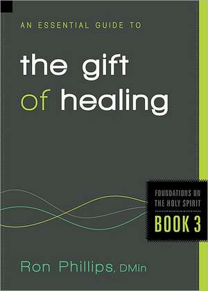 An Essential Guide to the Gift of Healing de Ron Phillips