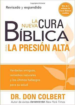 La Nueva Cura Biblica Para La Presion Alta: Verdades Antiguas, Remedios Naturales y Los Ultimos Hallazgos Para Su Salud de Don Colbert