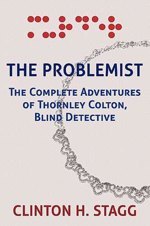 The Problemist: The Complete Adventures of Thornley Colton, Blind Detective de Clinton H. Stagg