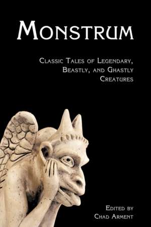 Monstrum: Classic Tales of Legendary, Beastly, and Ghastly Creatures de Chad Arment