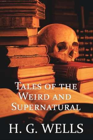 H. G. Wells: Tales of the Weird and Supernatural de H. G. Wells