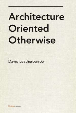 Architecture Oriented Otherwise de David Leatherbarrow