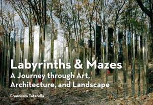 Labyrinths & Mazes: A Journey Through Art, Architecture, and Landscape de Francesca Tatarella