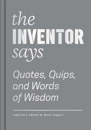 The Inventor Says: Quotes, Quips and Words of Wisdom de Kevin Lippert