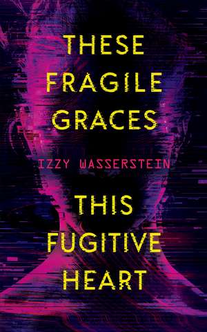 These Fragile Graces, This Fugitive Heart de Izzy Wasserstein