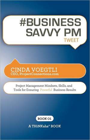 # Business Savvy PM Tweet Book01: Project Management Mindsets, Skills, and Tools for Ensuring Powerful Business Results de Cinda Voegtli