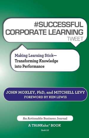 # Successful Corporate Learning Tweet Book10: Transforming Knowledge Into Performance de John Moxley