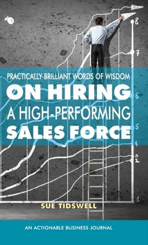 Practically Brilliant Words of Wisdom on Hiring a High-Performing Sales Force de Sue Tidswell