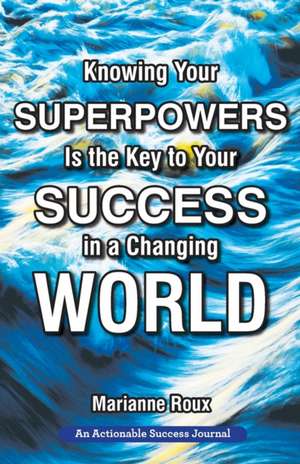 Knowing Your Superpowers Is the Key to Your Success in a Changing World: Building Personal Agility for More Success in Your Job and in Your Life de Marianne Roux