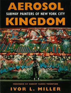 Aerosol Kingdom: Subway Painters of New York City de Ivor L. Miller