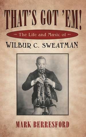 That's Got 'Em!: The Life and Music of Wilbur C. Sweatman de Mark Berresford