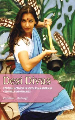 Desi Divas: Political Activism in South Asian American Cultural Performances de Christine L. Garlough