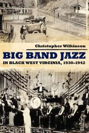 Big Band Jazz in Black West Virginia, 1930 1942 de Christopher Wilkinson