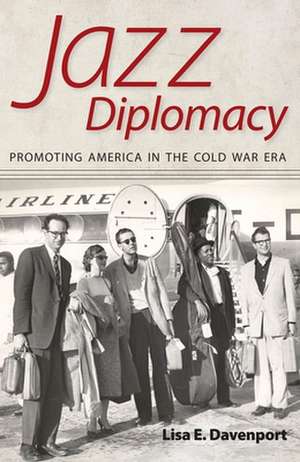 Jazz Diplomacy: Promoting America in the Cold War Era de Lisa E. Davenport