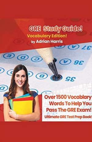 GRE Study Guide ! Vocabulary Edition! Contains Over 1500 Vocabulary Words To Help You Pass The GRE Exam! Ultimate Gre Test Prep Book! de Adrian Harris