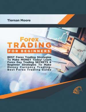 Forex Trading for Beginners Best Forex Trading Strategies To Make Money Today! Learn Forex Day Trading SECRETS & Beginner Strategies To Make Money Currency Trading, Best Forex Trading Guide de Tiernan Moore