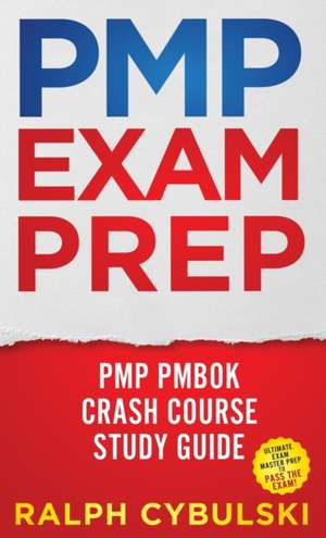 PMP Exam Prep - PMP PMBOK Crash Course Study Guide Ultimate Exam Master Prep To Pass The Exam! de Ralph Cybulski