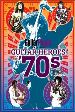 Guitar Player Presents Guitar Heroes of the '70s de Michael Molenda