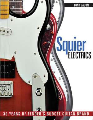 Squier Electrics: 30 Years of Fender's Budget Guitar Brand de Tony Bacon