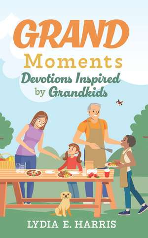 GRAND Moments: Devotions Inspired by Grandkids de Lydia E. Harris