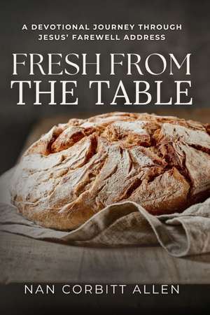 Fresh From The Table: A Devotional Journey Through Jesus' Farewell Address de Nan Corbitt Allen