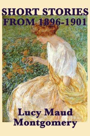 The Short Stories of Lucy Maud Montgomery from 1896-1901 de Lucy Maud Montgomery